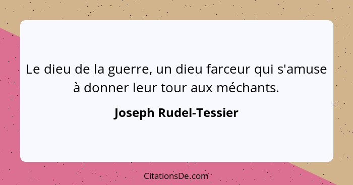 Le dieu de la guerre, un dieu farceur qui s'amuse à donner leur tour aux méchants.... - Joseph Rudel-Tessier