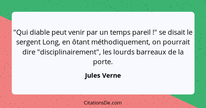 "Qui diable peut venir par un temps pareil !" se disait le sergent Long, en ôtant méthodiquement, on pourrait dire "disciplinaireme... - Jules Verne