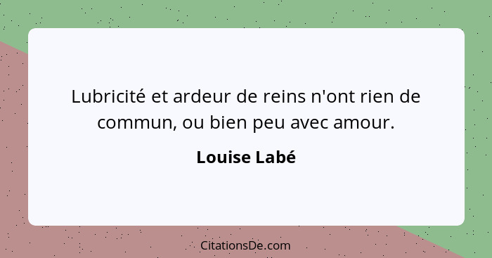 Lubricité et ardeur de reins n'ont rien de commun, ou bien peu avec amour.... - Louise Labé