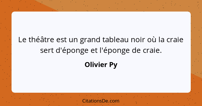 Le théâtre est un grand tableau noir où la craie sert d'éponge et l'éponge de craie.... - Olivier Py