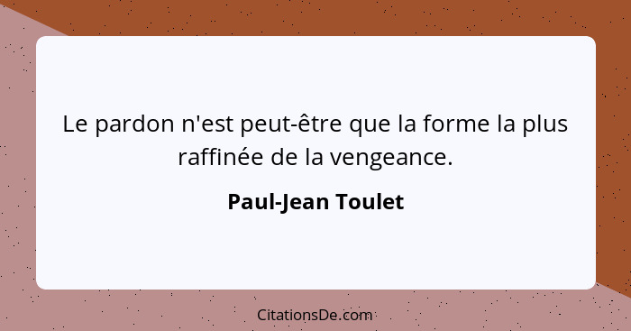 Le pardon n'est peut-être que la forme la plus raffinée de la vengeance.... - Paul-Jean Toulet