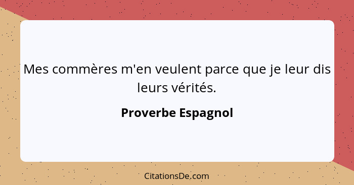 Mes commères m'en veulent parce que je leur dis leurs vérités.... - Proverbe Espagnol