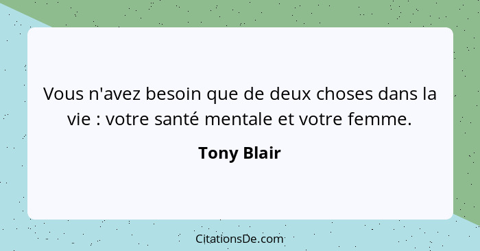 Vous n'avez besoin que de deux choses dans la vie : votre santé mentale et votre femme.... - Tony Blair