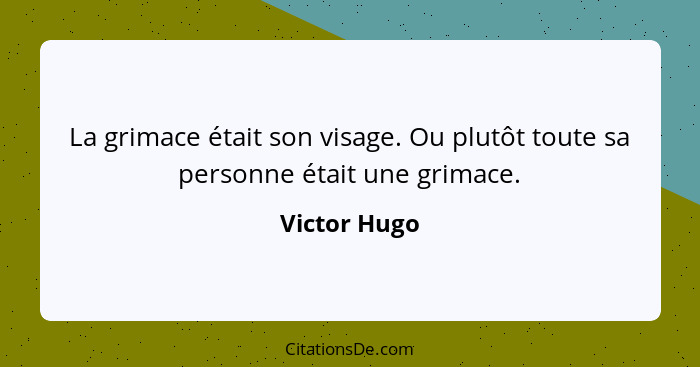 La grimace était son visage. Ou plutôt toute sa personne était une grimace.... - Victor Hugo