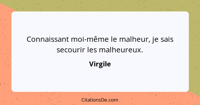 Connaissant moi-même le malheur, je sais secourir les malheureux.... - Virgile