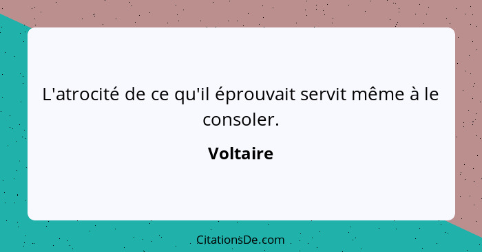 L'atrocité de ce qu'il éprouvait servit même à le consoler.... - Voltaire