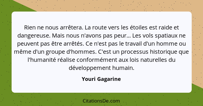 Rien ne nous arrêtera. La route vers les étoiles est raide et dangereuse. Mais nous n'avons pas peur... Les vols spatiaux ne peuvent... - Youri Gagarine