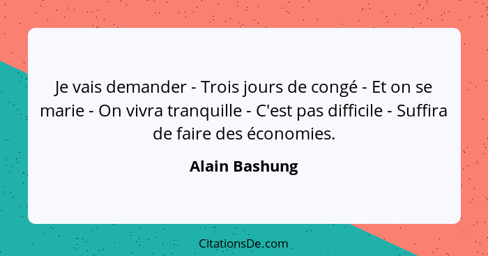 Je vais demander - Trois jours de congé - Et on se marie - On vivra tranquille - C'est pas difficile - Suffira de faire des économies.... - Alain Bashung