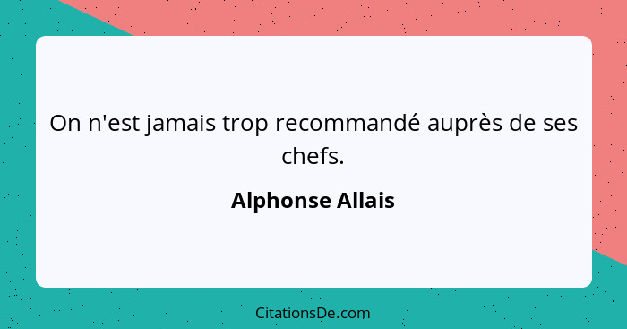 On n'est jamais trop recommandé auprès de ses chefs.... - Alphonse Allais