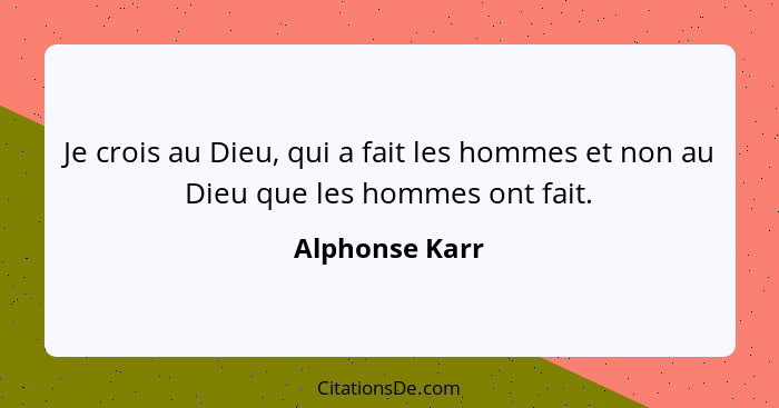 Je crois au Dieu, qui a fait les hommes et non au Dieu que les hommes ont fait.... - Alphonse Karr