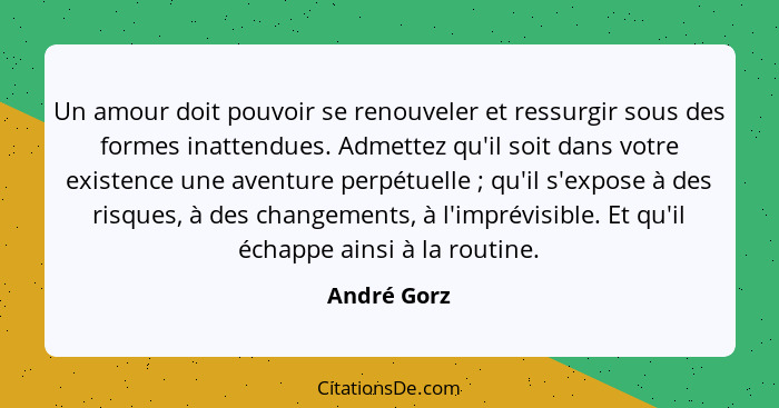 Un amour doit pouvoir se renouveler et ressurgir sous des formes inattendues. Admettez qu'il soit dans votre existence une aventure perpé... - André Gorz