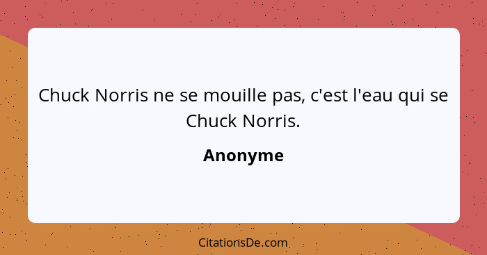Chuck Norris ne se mouille pas, c'est l'eau qui se Chuck Norris.... - Anonyme