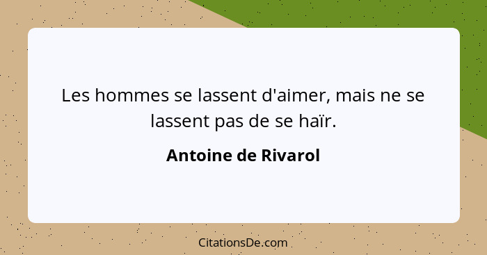 Les hommes se lassent d'aimer, mais ne se lassent pas de se haïr.... - Antoine de Rivarol