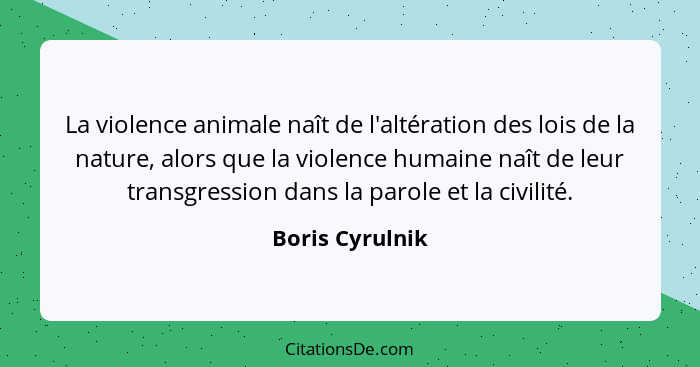 La violence animale naît de l'altération des lois de la nature, alors que la violence humaine naît de leur transgression dans la paro... - Boris Cyrulnik