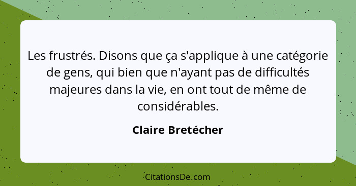 Les frustrés. Disons que ça s'applique à une catégorie de gens, qui bien que n'ayant pas de difficultés majeures dans la vie, en on... - Claire Bretécher