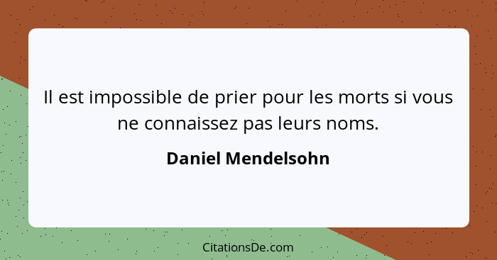 Il est impossible de prier pour les morts si vous ne connaissez pas leurs noms.... - Daniel Mendelsohn