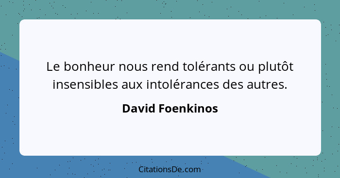 Le bonheur nous rend tolérants ou plutôt insensibles aux intolérances des autres.... - David Foenkinos