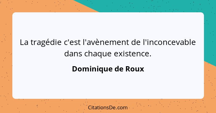 La tragédie c'est l'avènement de l'inconcevable dans chaque existence.... - Dominique de Roux