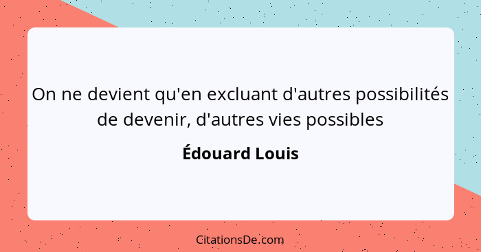 On ne devient qu'en excluant d'autres possibilités de devenir, d'autres vies possibles... - Édouard Louis