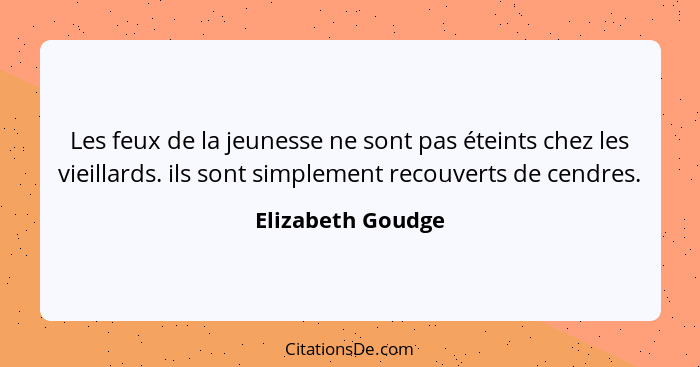 Les feux de la jeunesse ne sont pas éteints chez les vieillards. ils sont simplement recouverts de cendres.... - Elizabeth Goudge