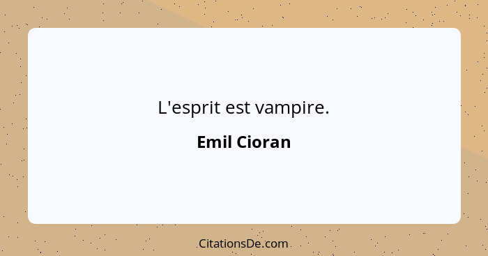 L'esprit est vampire.... - Emil Cioran