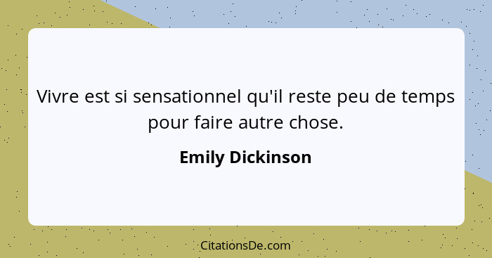 Vivre est si sensationnel qu'il reste peu de temps pour faire autre chose.... - Emily Dickinson