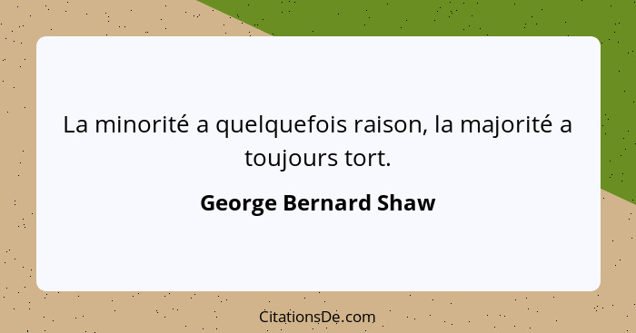 La minorité a quelquefois raison, la majorité a toujours tort.... - George Bernard Shaw