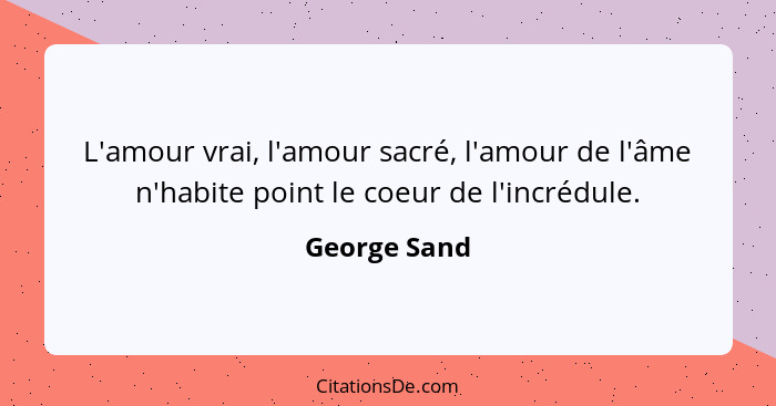 L'amour vrai, l'amour sacré, l'amour de l'âme n'habite point le coeur de l'incrédule.... - George Sand