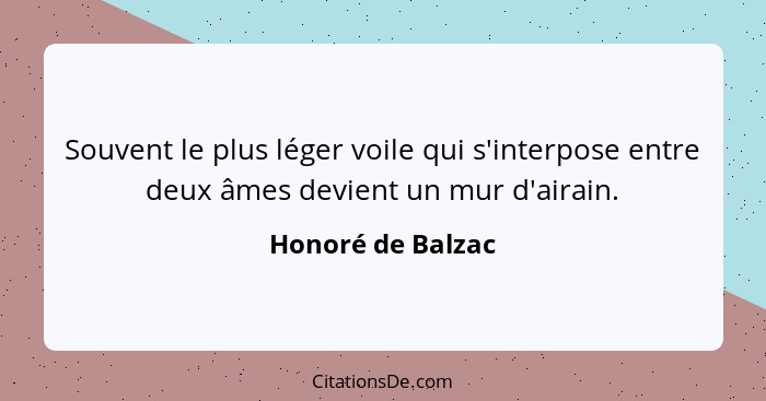 Souvent le plus léger voile qui s'interpose entre deux âmes devient un mur d'airain.... - Honoré de Balzac