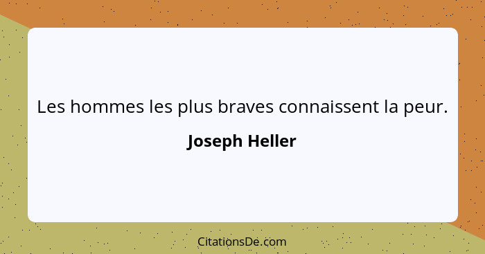 Les hommes les plus braves connaissent la peur.... - Joseph Heller