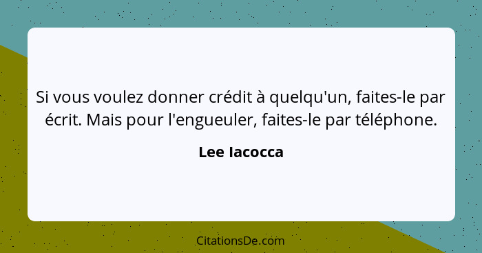 Si vous voulez donner crédit à quelqu'un, faites-le par écrit. Mais pour l'engueuler, faites-le par téléphone.... - Lee Iacocca