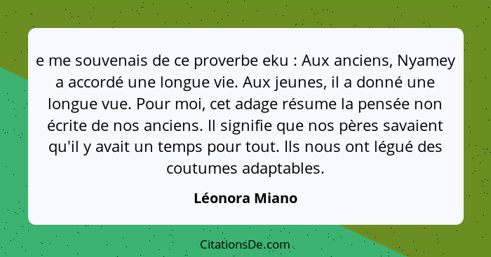 e me souvenais de ce proverbe eku : Aux anciens, Nyamey a accordé une longue vie. Aux jeunes, il a donné une longue vue. Pour moi... - Léonora Miano