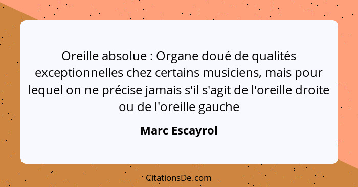 Oreille absolue : Organe doué de qualités exceptionnelles chez certains musiciens, mais pour lequel on ne précise jamais s'il s'a... - Marc Escayrol