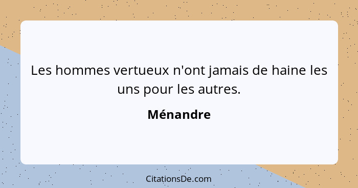 Les hommes vertueux n'ont jamais de haine les uns pour les autres.... - Ménandre