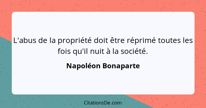 L'abus de la propriété doit être réprimé toutes les fois qu'il nuit à la société.... - Napoléon Bonaparte