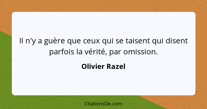 Il n'y a guère que ceux qui se taisent qui disent parfois la vérité, par omission.... - Olivier Razel