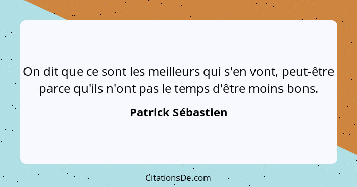 On dit que ce sont les meilleurs qui s'en vont, peut-être parce qu'ils n'ont pas le temps d'être moins bons.... - Patrick Sébastien