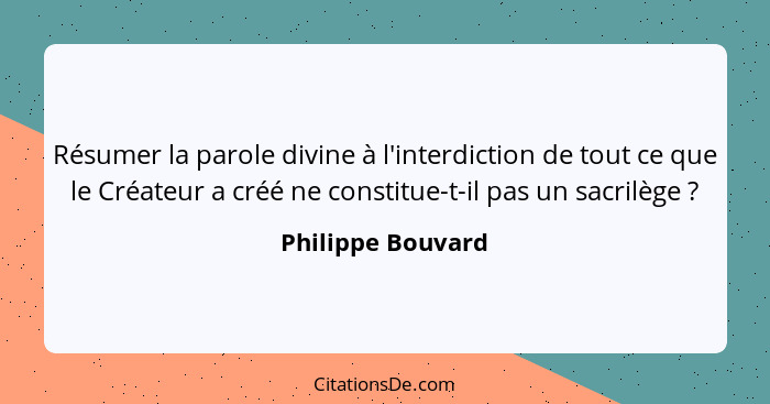 Résumer la parole divine à l'interdiction de tout ce que le Créateur a créé ne constitue-t-il pas un sacrilège ?... - Philippe Bouvard