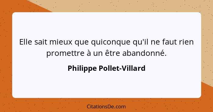 Elle sait mieux que quiconque qu'il ne faut rien promettre à un être abandonné.... - Philippe Pollet-Villard