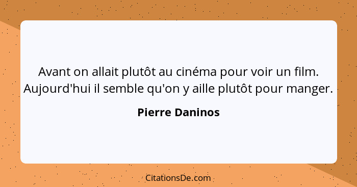 Avant on allait plutôt au cinéma pour voir un film. Aujourd'hui il semble qu'on y aille plutôt pour manger.... - Pierre Daninos