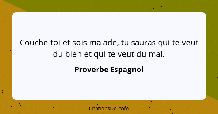 Couche-toi et sois malade, tu sauras qui te veut du bien et qui te veut du mal.... - Proverbe Espagnol