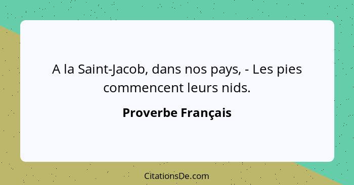 A la Saint-Jacob, dans nos pays, - Les pies commencent leurs nids.... - Proverbe Français