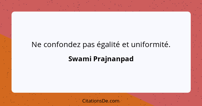 Ne confondez pas égalité et uniformité.... - Swami Prajnanpad