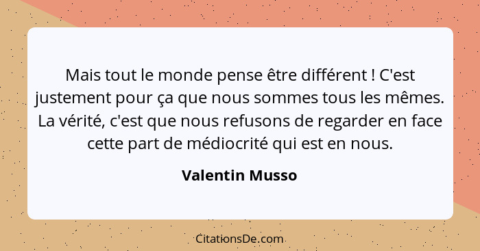 Mais tout le monde pense être différent ! C'est justement pour ça que nous sommes tous les mêmes. La vérité, c'est que nous refu... - Valentin Musso