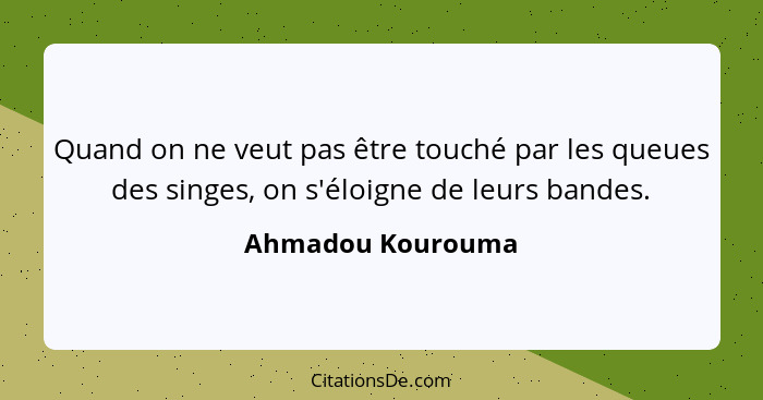 Quand on ne veut pas être touché par les queues des singes, on s'éloigne de leurs bandes.... - Ahmadou Kourouma