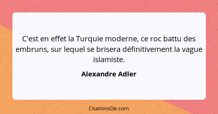 C'est en effet la Turquie moderne, ce roc battu des embruns, sur lequel se brisera définitivement la vague islamiste.... - Alexandre Adler