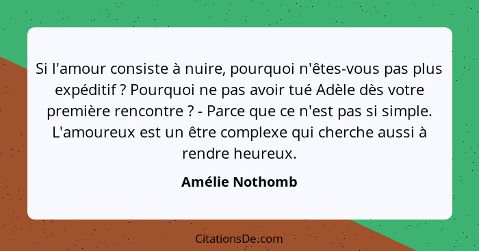 Si l'amour consiste à nuire, pourquoi n'êtes-vous pas plus expéditif ? Pourquoi ne pas avoir tué Adèle dès votre première rencon... - Amélie Nothomb