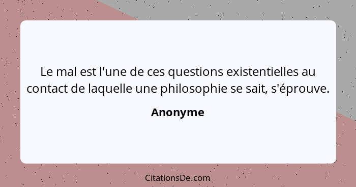 Le mal est l'une de ces questions existentielles au contact de laquelle une philosophie se sait, s'éprouve.... - Anonyme