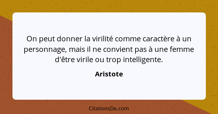 On peut donner la virilité comme caractère à un personnage, mais il ne convient pas à une femme d'être virile ou trop intelligente.... - Aristote