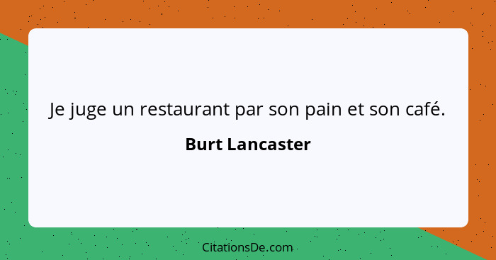 Je juge un restaurant par son pain et son café.... - Burt Lancaster